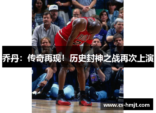 乔丹：传奇再现！历史封神之战再次上演